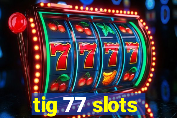 tig 77 slots